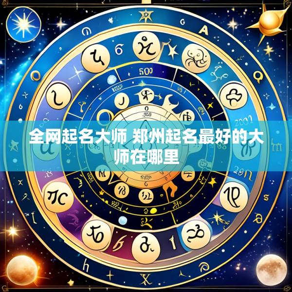 全网起名大师 郑州起名最好的大师在哪里