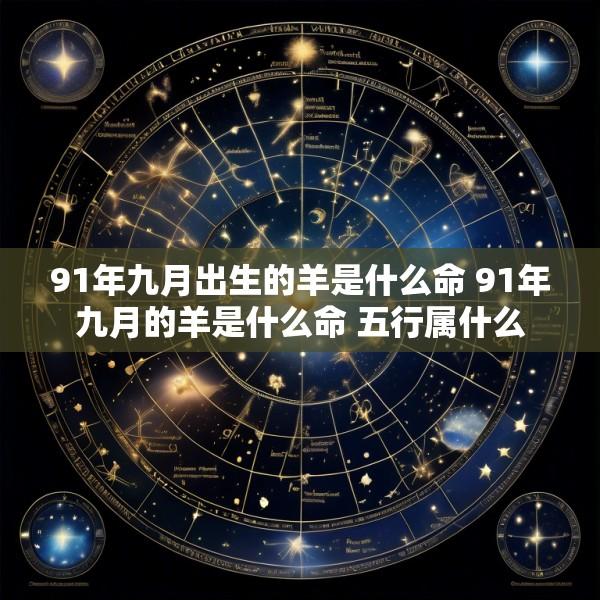 91年九月出生的羊是什么命 91年九月的羊是什么命 五行属什么