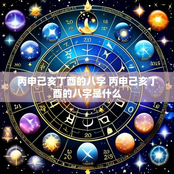 丙申己亥丁酉的八字 丙申己亥丁酉的八字是什么