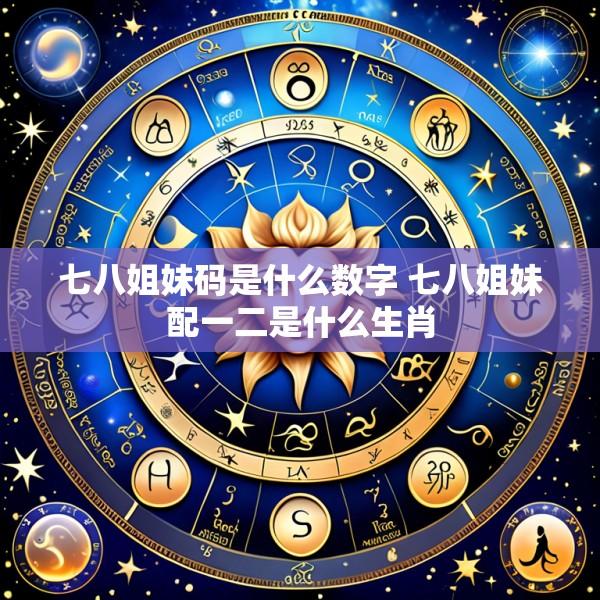 七八姐妹码是什么数字 七八姐妹配一二是什么生肖
