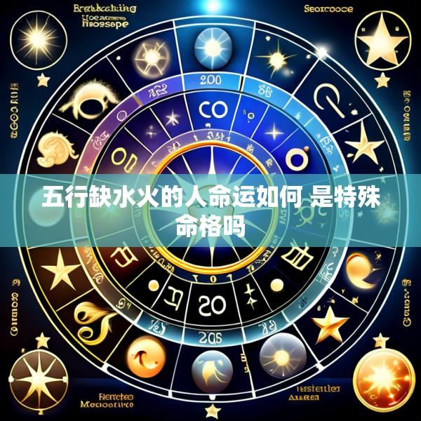 五行缺水火的人命运如何 是特殊命格吗