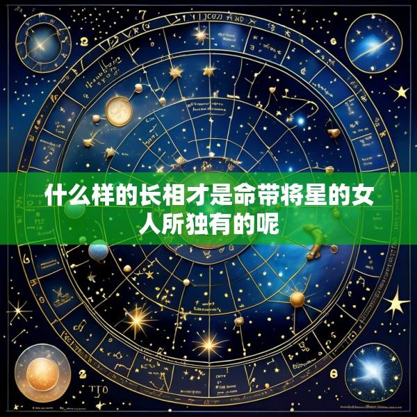 什么样的长相才是命带将星的女人所独有的呢
