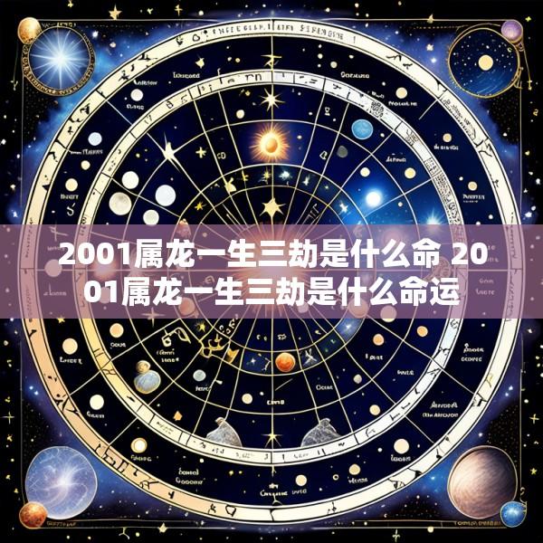 2001属龙一生三劫是什么命 2001属龙一生三劫是什么命运