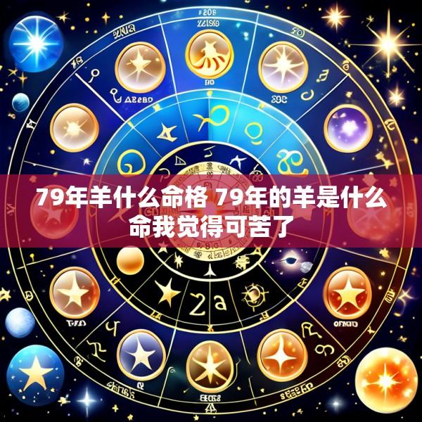 79年羊什么命格 79年的羊是什么命我觉得可苦了