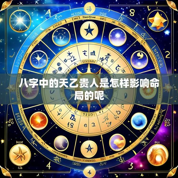 八字中的天乙贵人是怎样影响命局的呢