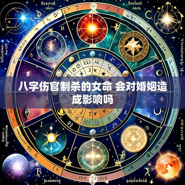 八字伤官制杀的女命 会对婚姻造成影响吗