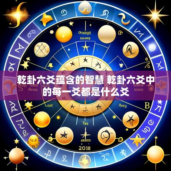 乾卦六爻蕴含的智慧 乾卦六爻中的每一爻都是什么爻