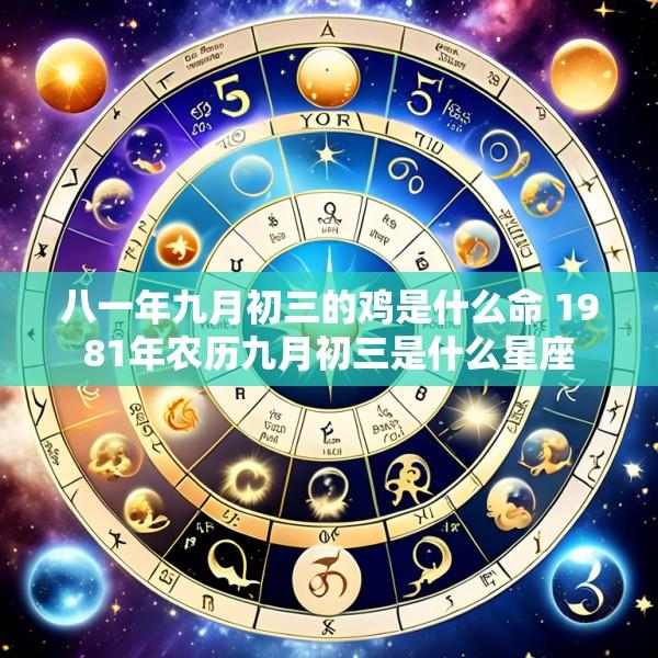 八一年九月初三的鸡是什么命 1981年农历九月初三是什么星座