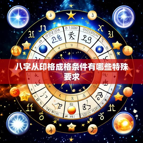 八字从印格成格条件有哪些特殊要求