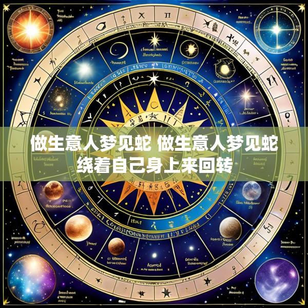 做生意人梦见蛇 做生意人梦见蛇绕着自己身上来回转