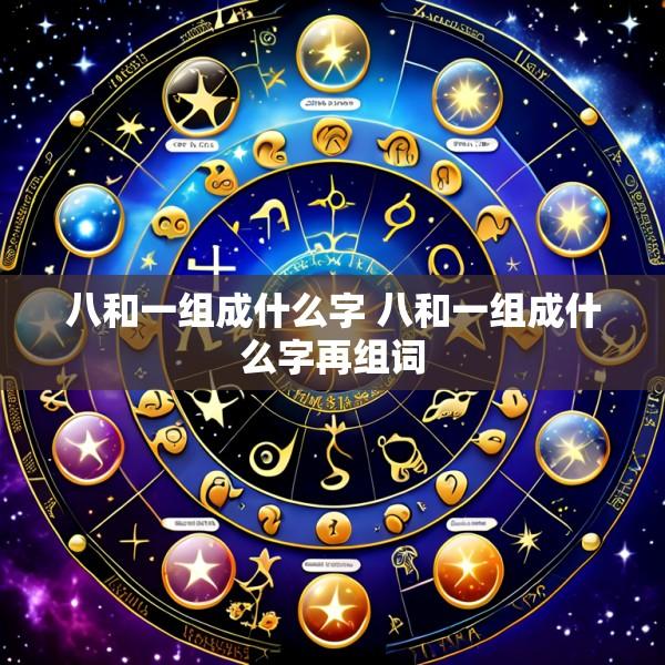 八和一组成什么字 八和一组成什么字再组词