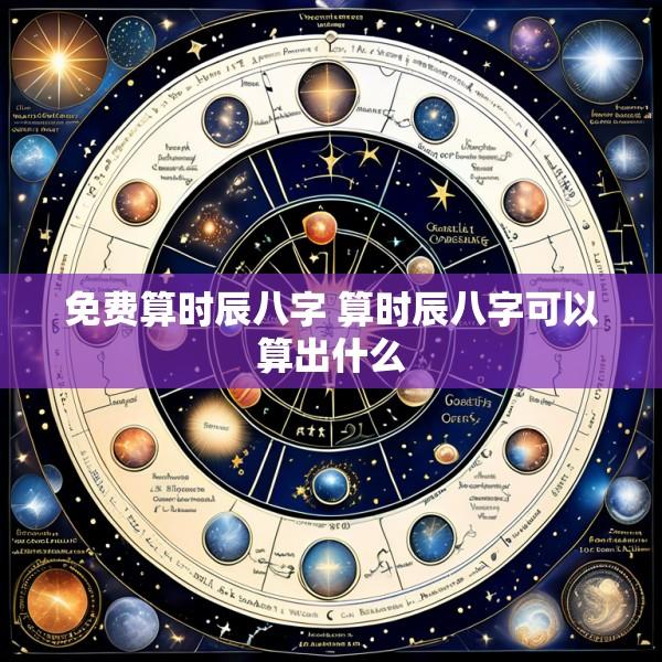 免费算时辰八字 算时辰八字可以算出什么