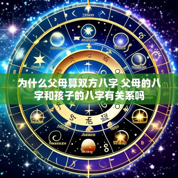 为什么父母算双方八字 父母的八字和孩子的八字有关系吗