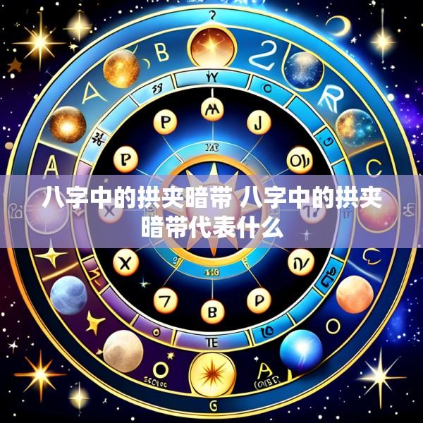 八字中的拱夹暗带 八字中的拱夹暗带代表什么