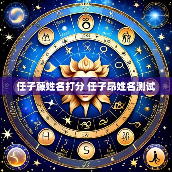 任子藤姓名打分 任子昂姓名测试