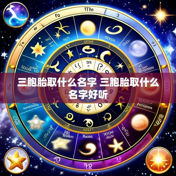 三胞胎取什么名字 三胞胎取什么名字好听