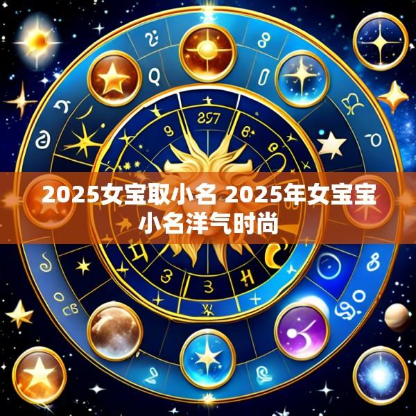 2025女宝取小名 2025年女宝宝小名洋气时尚