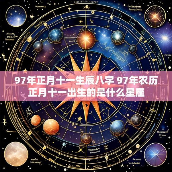 97年正月十一生辰八字 97年农历正月十一出生的是什么星座