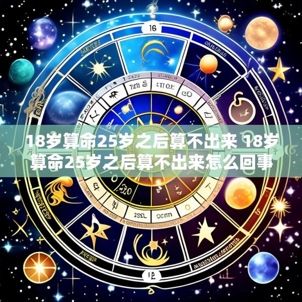 18岁算命25岁之后算不出来 18岁算命25岁之后算不出来怎么回事
