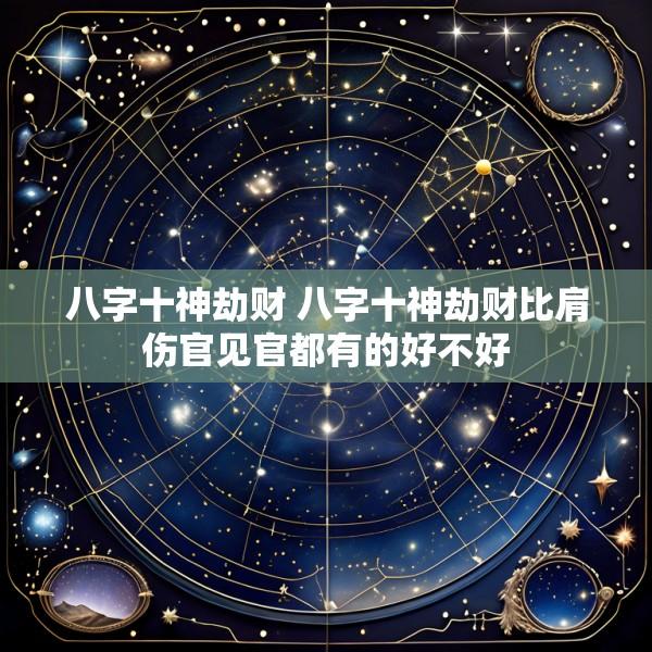 八字十神劫财 八字十神劫财比肩伤官见官都有的好不好