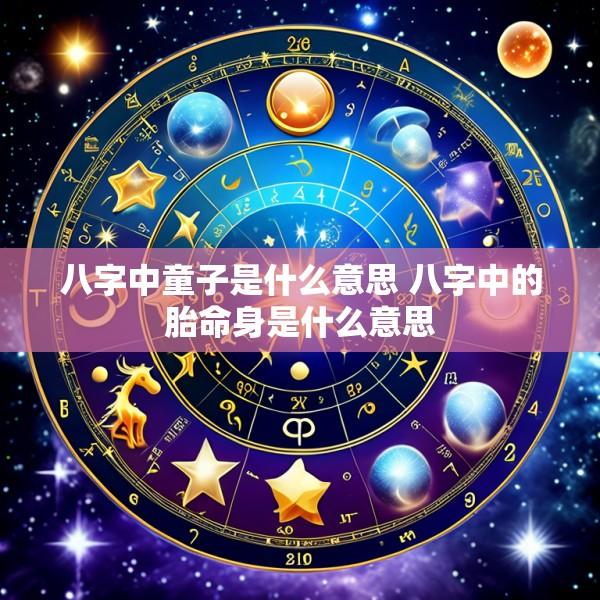 八字中童子是什么意思 八字中的胎命身是什么意思