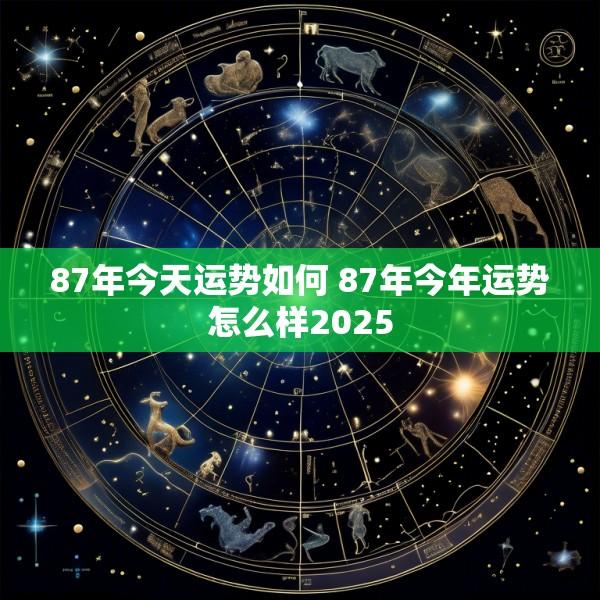 87年今天运势如何 87年今年运势怎么样2025
