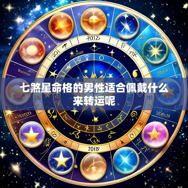 七煞星命格的男性适合佩戴什么来转运呢
