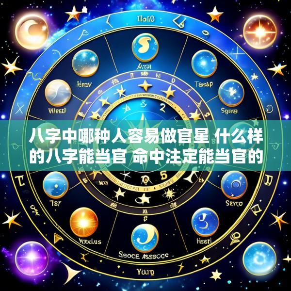 八字中哪种人容易做官星 什么样的八字能当官 命中注定能当官的八字