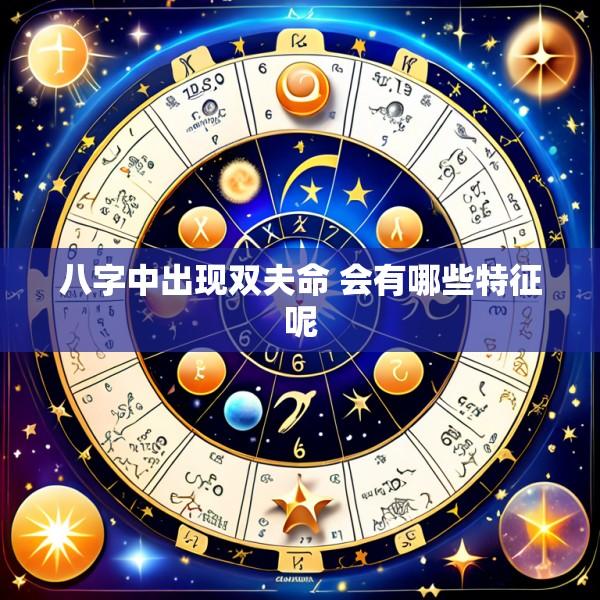 八字中出现双夫命 会有哪些特征呢