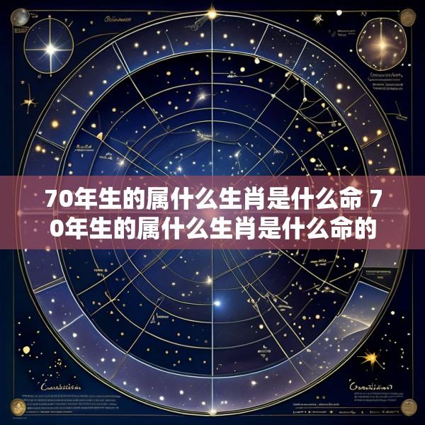 70年生的属什么生肖是什么命 70年生的属什么生肖是什么命的