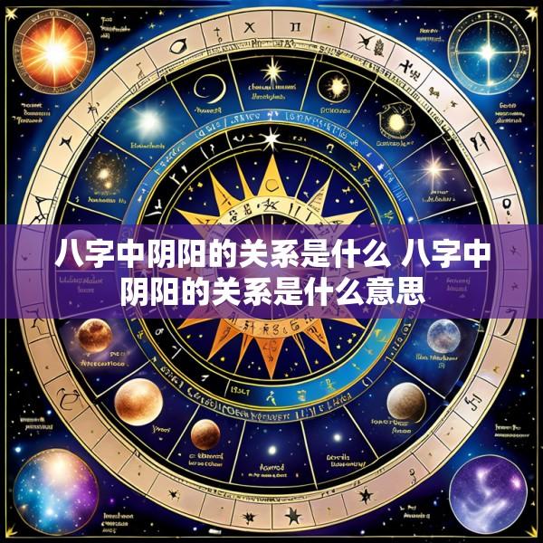 八字中阴阳的关系是什么 八字中阴阳的关系是什么意思