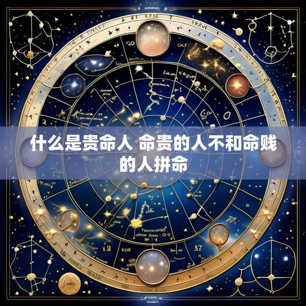 什么是贵命人 命贵的人不和命贱的人拼命