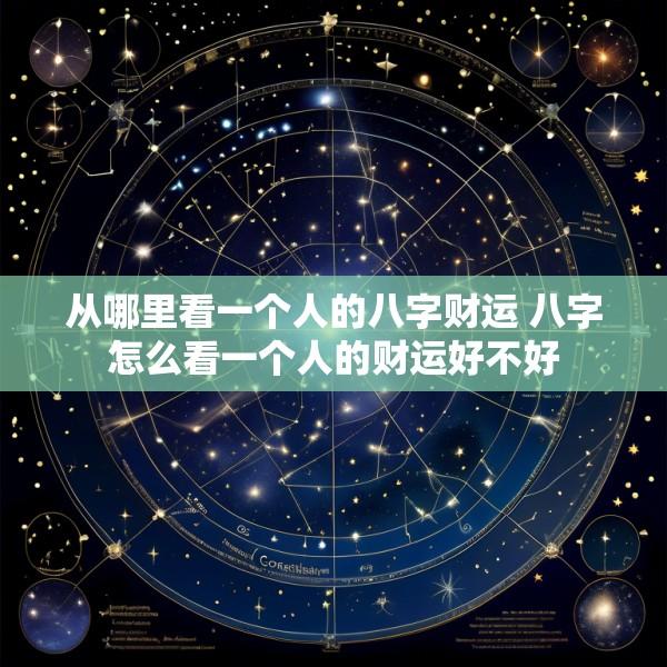 从哪里看一个人的八字财运 八字怎么看一个人的财运好不好