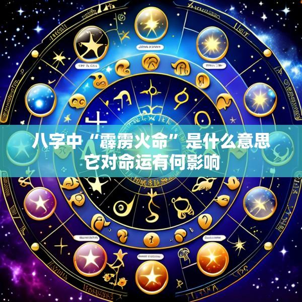 八字中“霹雳火命”是什么意思它对命运有何影响
