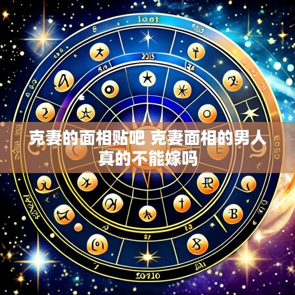 克妻的面相贴吧 克妻面相的男人真的不能嫁吗