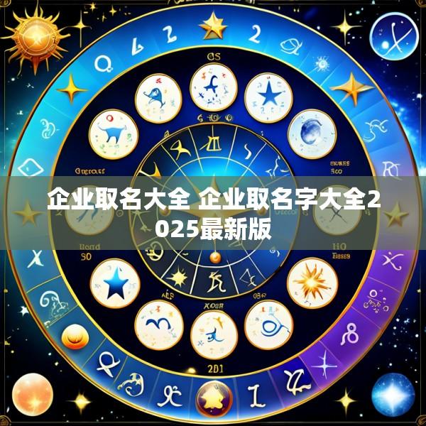 企业取名大全 企业取名字大全2025最新版