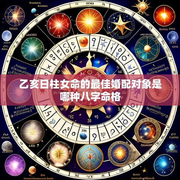 乙亥日柱女命的最佳婚配对象是哪种八字命格