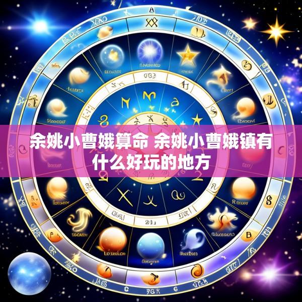 余姚小曹娥算命 余姚小曹娥镇有什么好玩的地方