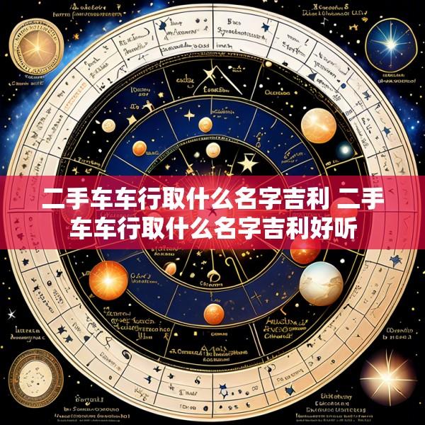 二手车车行取什么名字吉利 二手车车行取什么名字吉利好听