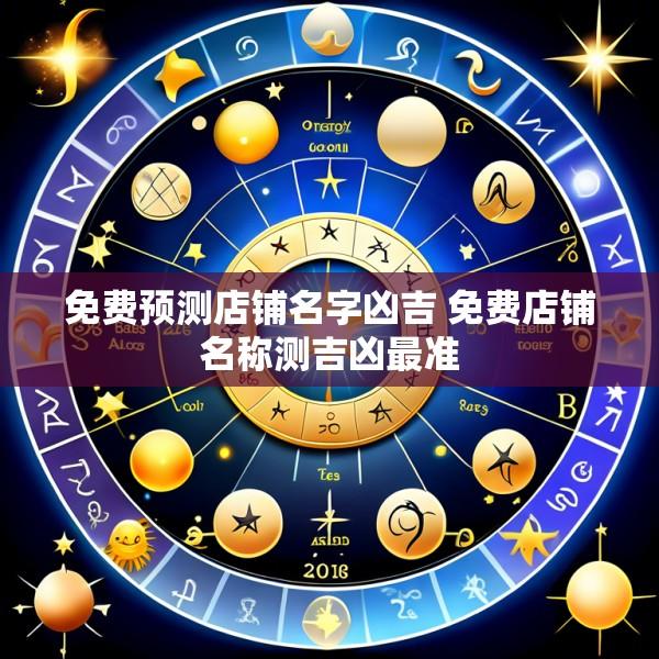 免费预测店铺名字凶吉 免费店铺名称测吉凶最准