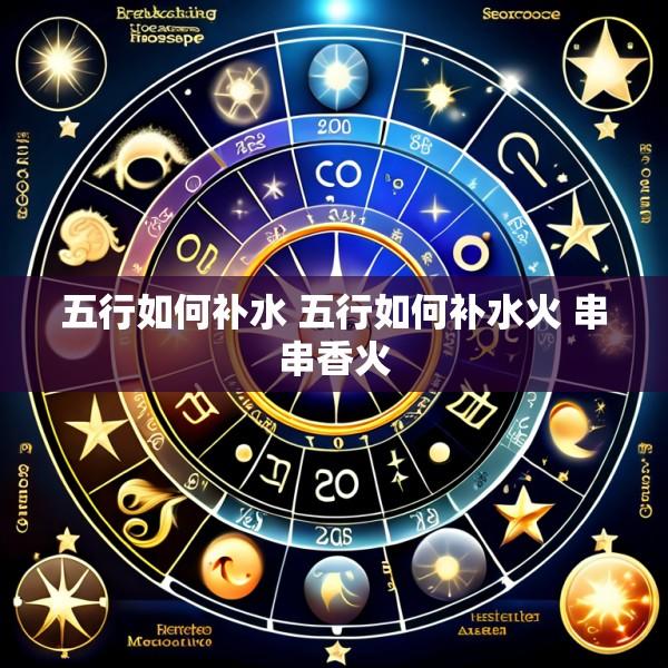 五行如何补水 五行如何补水火 串串香火
