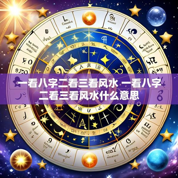 一看八字二看三看风水 一看八字二看三看风水什么意思