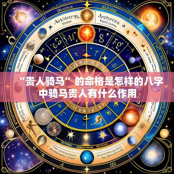 “贵人骑马”的命格是怎样的八字中骑马贵人有什么作用