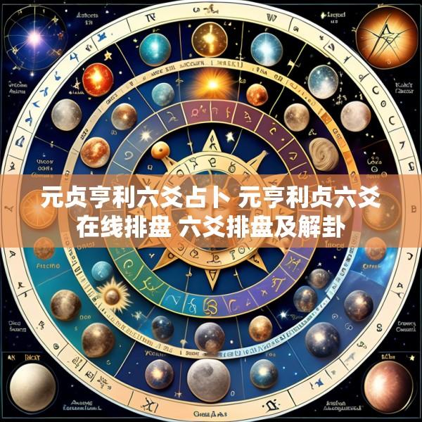 元贞亨利六爻占卜 元亨利贞六爻在线排盘 六爻排盘及解卦