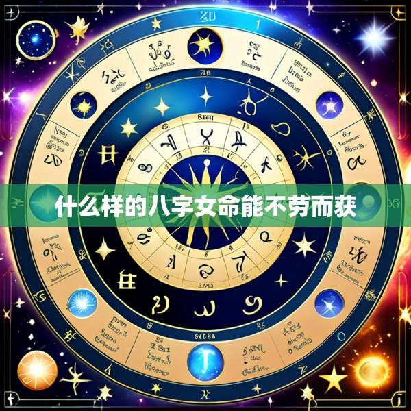 什么样的八字女命能不劳而获
