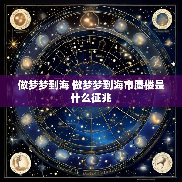 做梦梦到海 做梦梦到海市蜃楼是什么征兆
