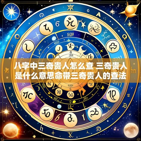 八字中三奇贵人怎么查 三奇贵人是什么意思命带三奇贵人的查法