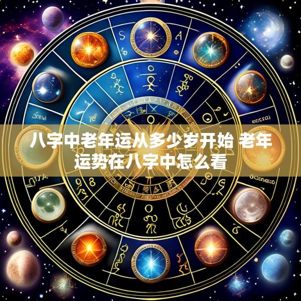 八字中老年运从多少岁开始 老年运势在八字中怎么看