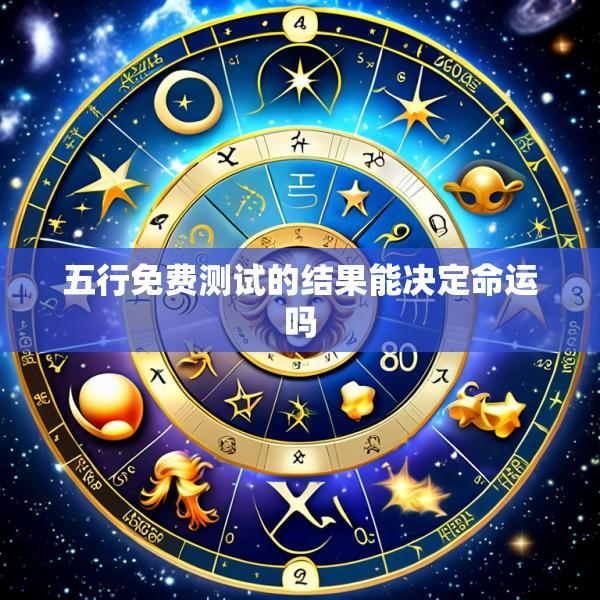 五行免费测试的结果能决定命运吗