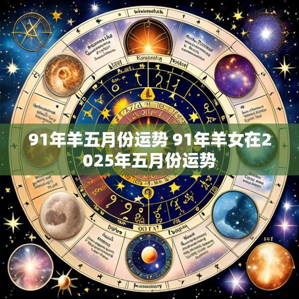 91年羊五月份运势 91年羊女在2025年五月份运势